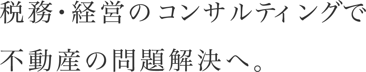 税務・経営のコンサルティングで不動産の問題解決へ。